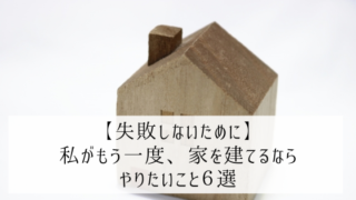 【失敗しないために】私がもう一度家を建てるなら、やりたいこと6選