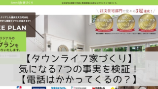 タウンライフ家づくりの7つの事実を検証!【デメリット・評判・電話はくる?】