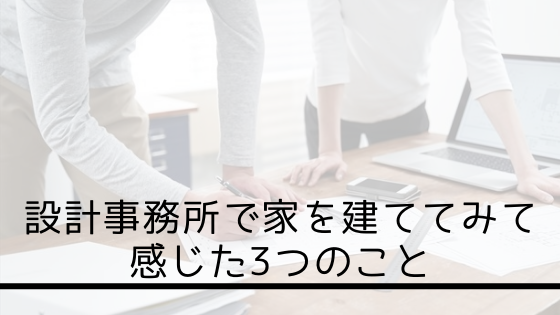 設計事務所で家を建ててみて感じた3つのこと