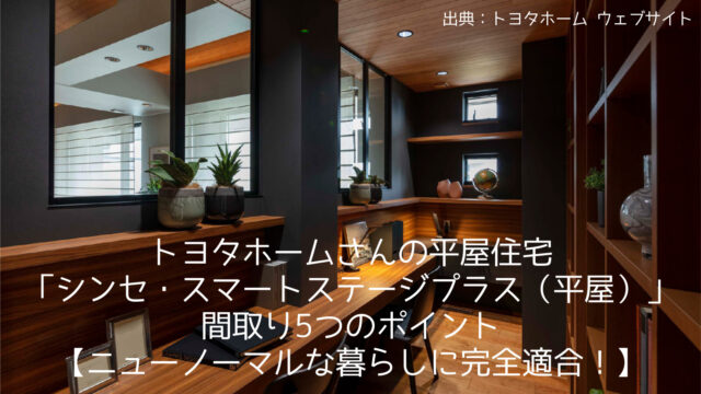 トヨタホームさんの平屋住宅「シンセ・スマートステージプラス(平屋)」の間取り5つのポイント【ニューノーマルな暮らしに完全適合!】
