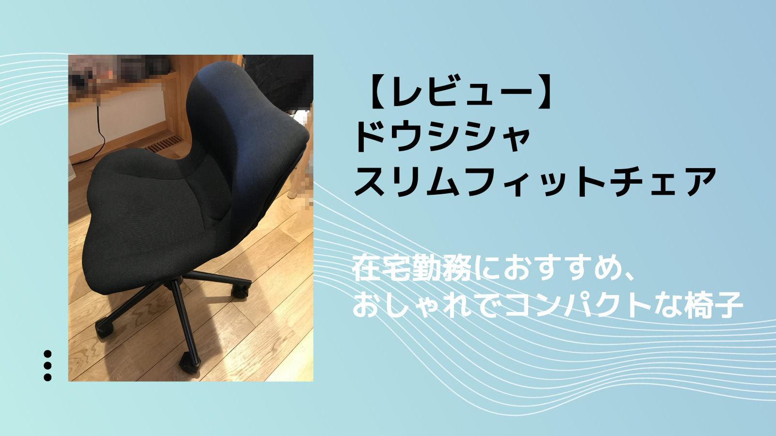【レビュー】ドウシシャ スリムフィットチェア【在宅勤務におすすめ、おしゃれでコンパクトな椅子】