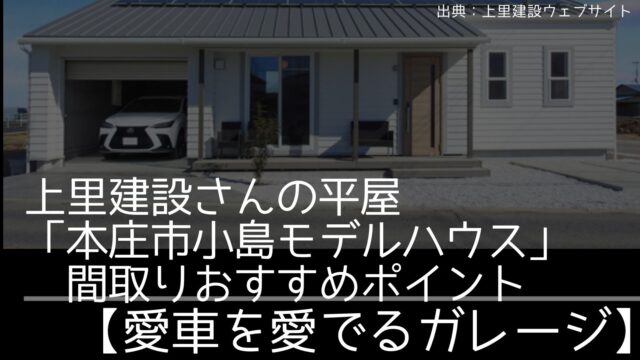 上里建設さんの平屋「本庄市小島モデルハウス」間取りおすすめポイント【リビングから愛車を愛でるガレージ付き】