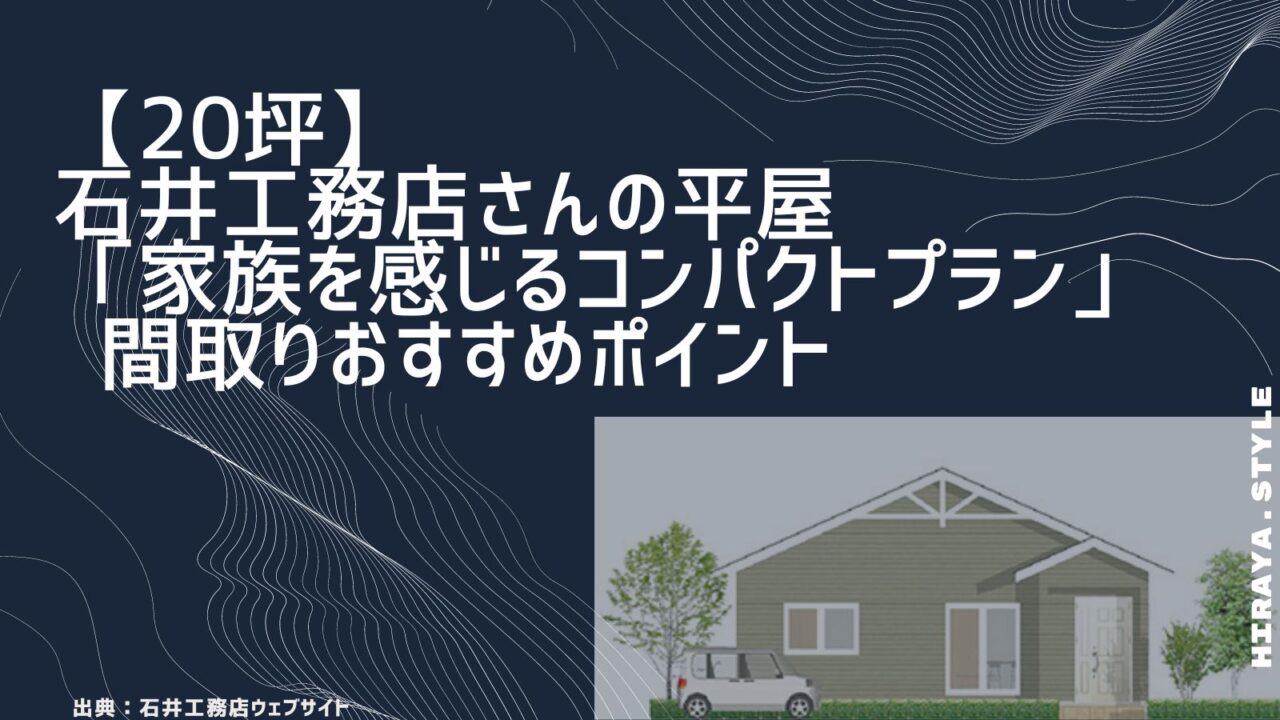 【20坪】石井工務店さんの平屋「家族を感じるコンパクトプラン」間取りおすすめポイント【クローゼット＋WICのダブル収納】