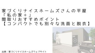 家づくりナイスホームズさんの平屋「私の家＋」間取りおすすめポイント【コンパクトでも別々な洗面と脱衣】