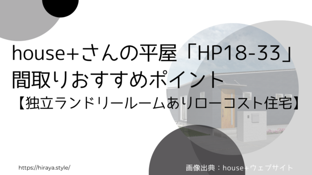 【33坪】house+さんの平屋「HP18-33」 間取りおすすめポイント【独立ランドリールームありローコスト住宅】