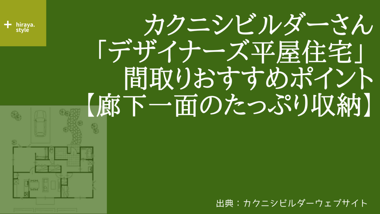 カクニシビルダーさんの「デザイナーズ平屋住宅」 間取りおすすめポイント【廊下一面のたっぷり収納】