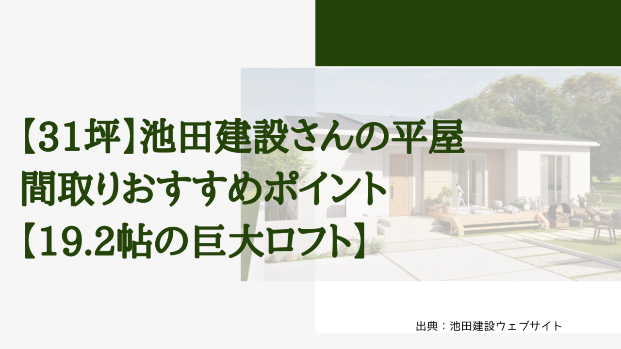 【31坪】池田建設さんの平屋 間取りおすすめポイント【19.2帖の巨大ロフト】