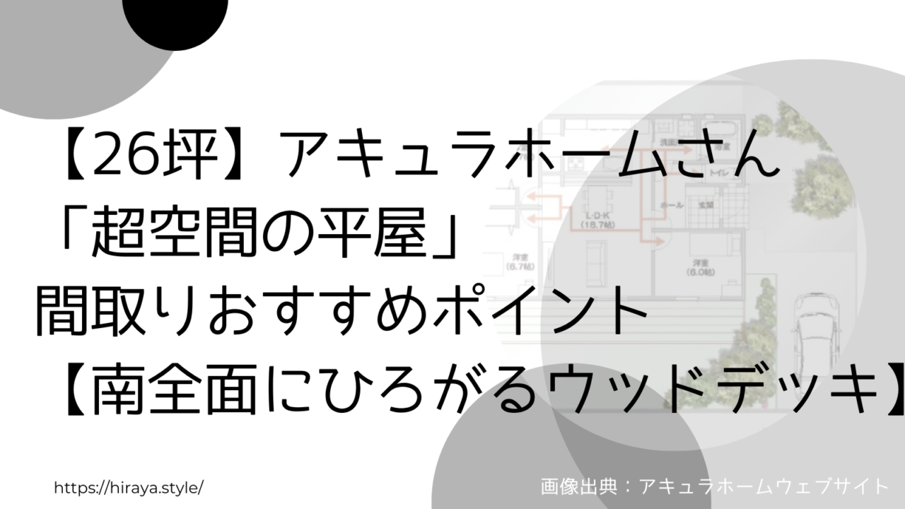 【26坪】アキュラホームさんの「超空間の平屋」間取りおすすめポイント【南全面にひろがるウッドデッキ】