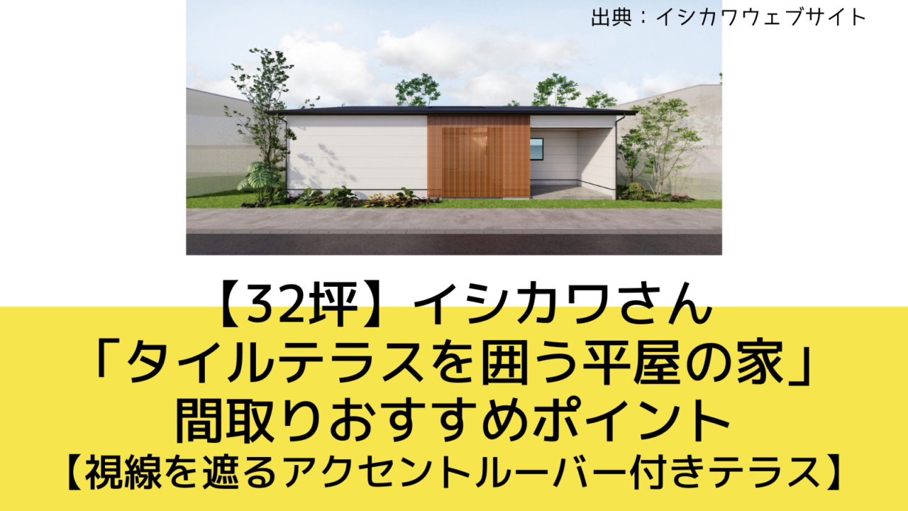 【32坪】イシカワさんの「タイルテラスを囲う平屋の家」間取りおすすめポイント【視線を遮るアクセントルーバー付きテラス】