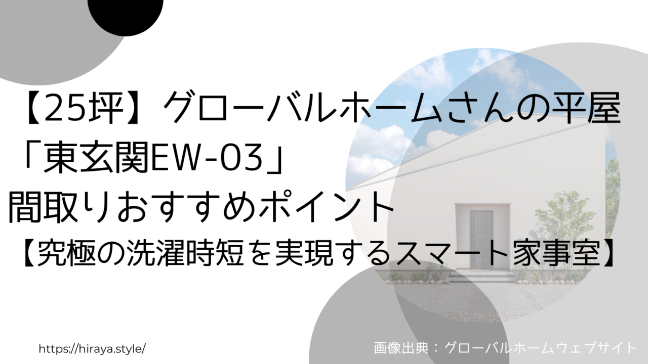 【25坪】グローバルホームさんの平屋「東玄関EW-03」間取りおすすめポイント【究極の洗濯時短を実現するスマート家事室】