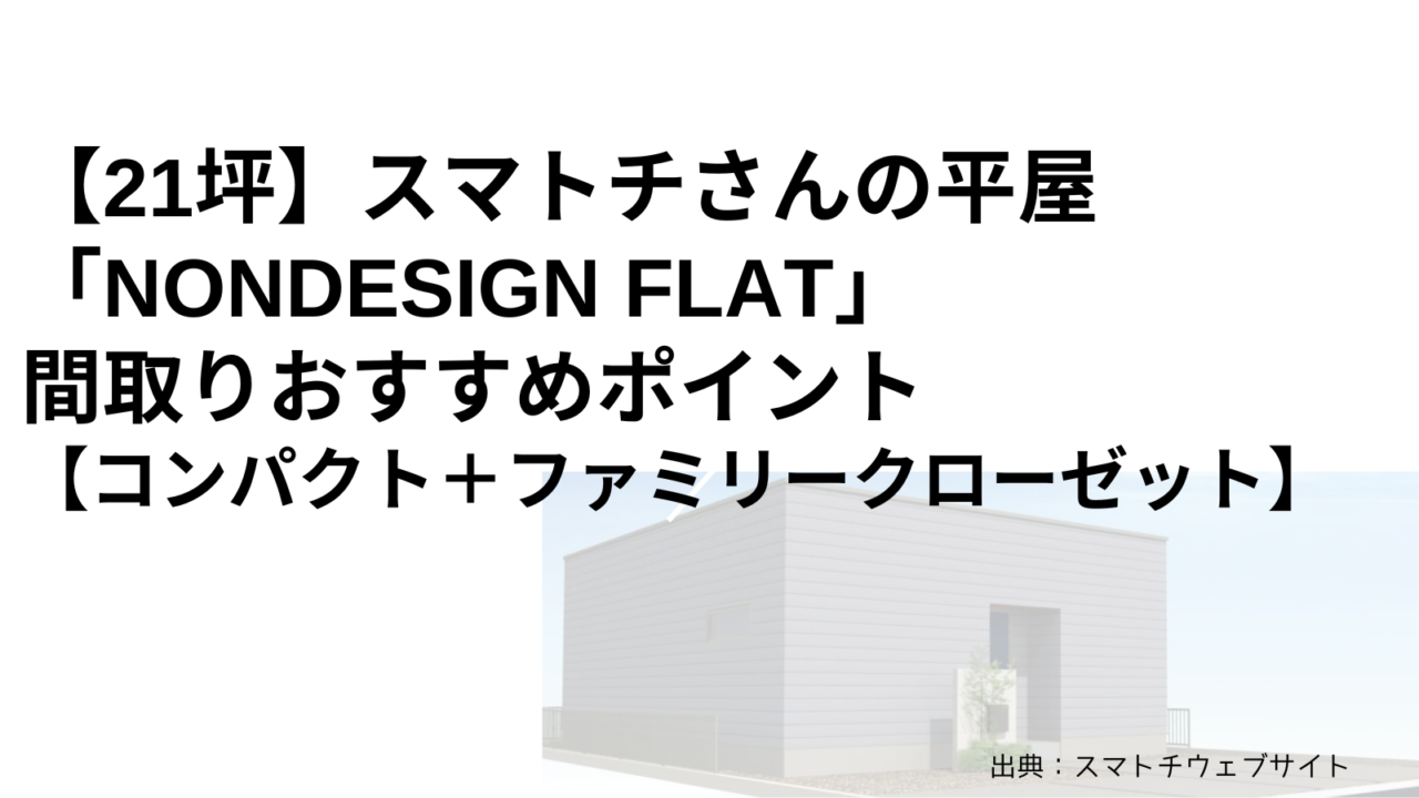 【21坪】スマトチさんの平屋「NONDESIGN FLAT」間取りおすすめポイント【コンパクト＋ファミリークローゼット】