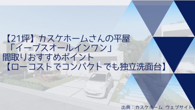【21坪】カスケホームさんの平屋 「イーブスオールインワン」間取りおすすめポイント【ローコストでコンパクトでも独立洗面台】
