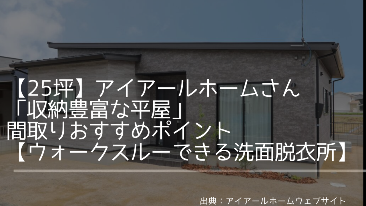 【25坪】アイアールホームさんの「収納豊富な平屋」間取りおすすめポイント【ウォークスルーできる洗面脱衣所】