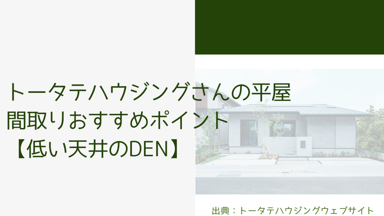 トータテハウジングさんの平屋 間取りおすすめポイント【低い天井のDEN】
