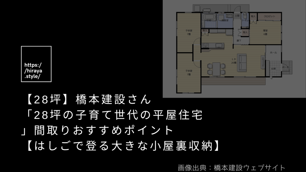 【28坪】橋本建設さんの「28坪の子育て世代の平屋住宅」間取りおすすめポイント【はしごで登る大きな小屋裏収納】