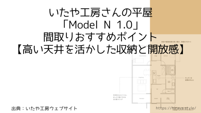 いたや工房さんの平屋「Model N 1.0」間取りおすすめポイント【高い天井を活かした収納と開放感】