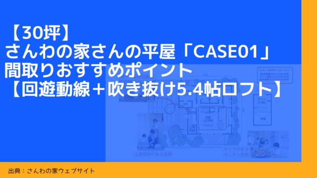 【30坪】さんわの家さんの平屋「Case01」間取りおすすめポイント【回遊動線＋吹き抜け5.4帖ロフト】